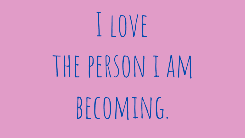 I love the person i am becoming